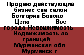 Продаю действующий бизнес спа салон Болгария Банско! › Цена ­ 35 000 - Все города Недвижимость » Недвижимость за границей   . Мурманская обл.,Мурманск г.